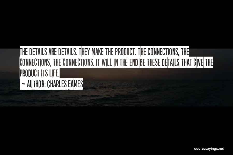 Charles Eames Quotes: The Details Are Details. They Make The Product. The Connections, The Connections, The Connections. It Will In The End Be