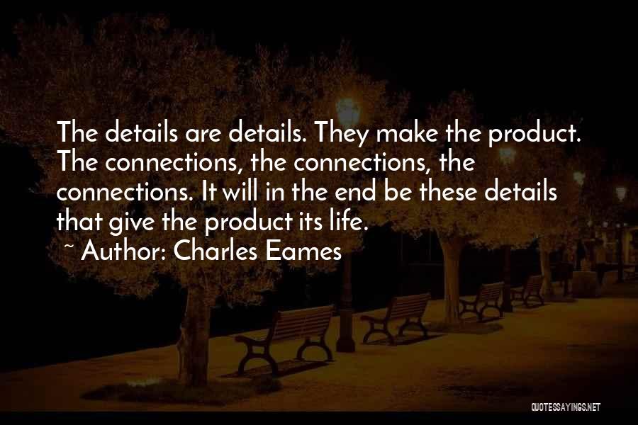 Charles Eames Quotes: The Details Are Details. They Make The Product. The Connections, The Connections, The Connections. It Will In The End Be