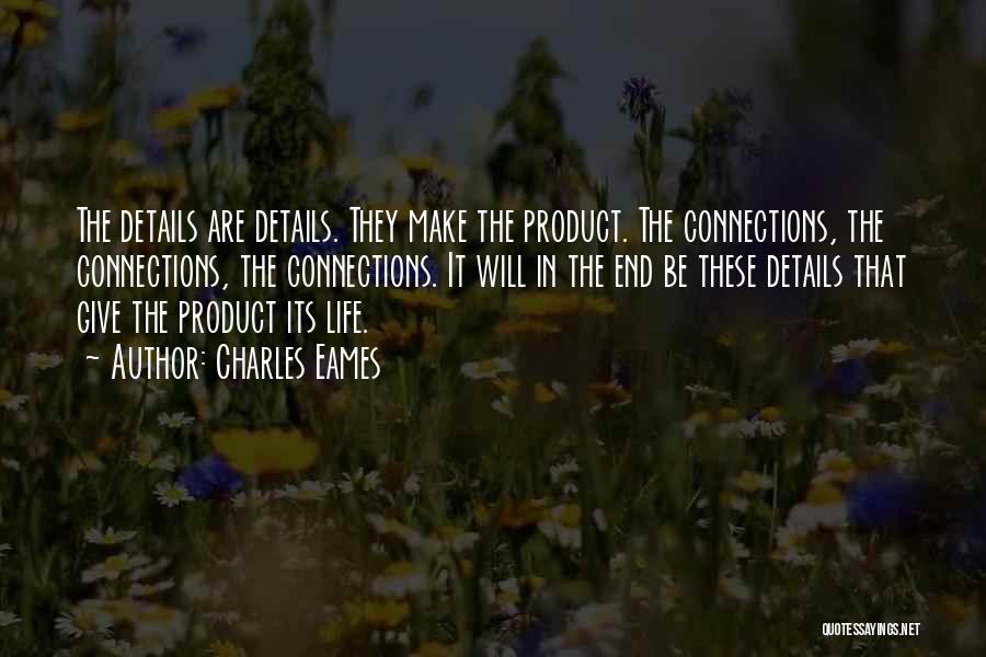 Charles Eames Quotes: The Details Are Details. They Make The Product. The Connections, The Connections, The Connections. It Will In The End Be