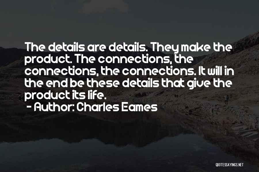 Charles Eames Quotes: The Details Are Details. They Make The Product. The Connections, The Connections, The Connections. It Will In The End Be