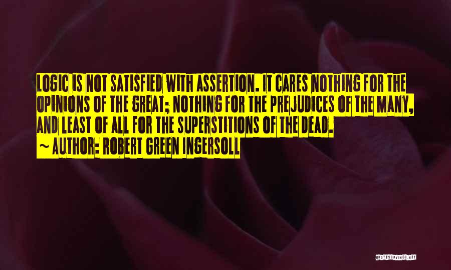 Robert Green Ingersoll Quotes: Logic Is Not Satisfied With Assertion. It Cares Nothing For The Opinions Of The Great; Nothing For The Prejudices Of