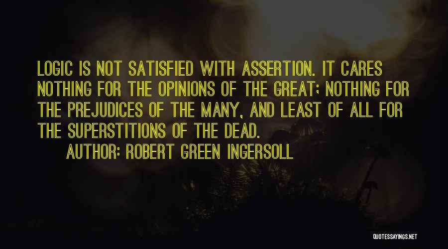 Robert Green Ingersoll Quotes: Logic Is Not Satisfied With Assertion. It Cares Nothing For The Opinions Of The Great; Nothing For The Prejudices Of