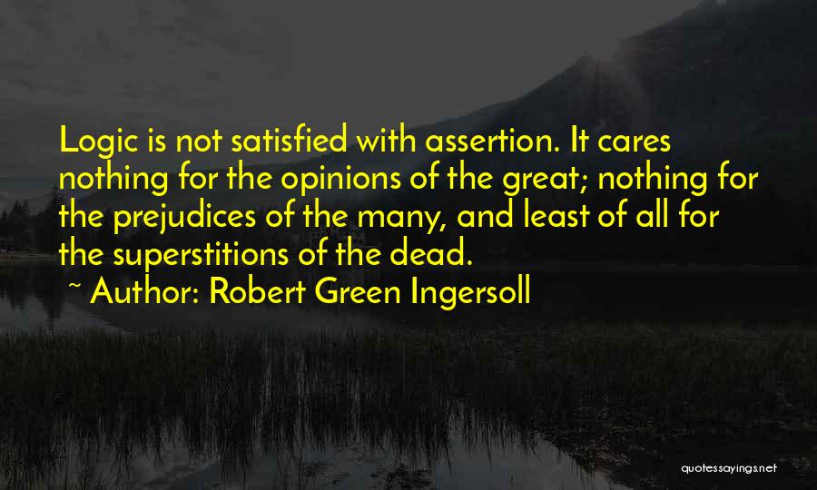 Robert Green Ingersoll Quotes: Logic Is Not Satisfied With Assertion. It Cares Nothing For The Opinions Of The Great; Nothing For The Prejudices Of