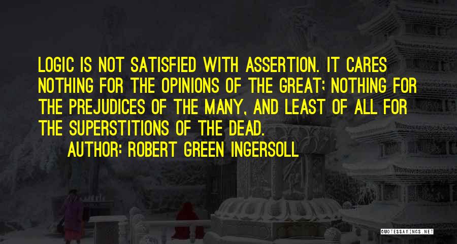 Robert Green Ingersoll Quotes: Logic Is Not Satisfied With Assertion. It Cares Nothing For The Opinions Of The Great; Nothing For The Prejudices Of