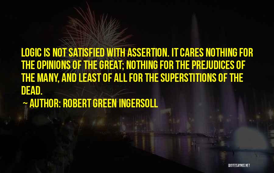 Robert Green Ingersoll Quotes: Logic Is Not Satisfied With Assertion. It Cares Nothing For The Opinions Of The Great; Nothing For The Prejudices Of