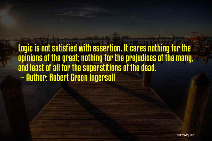 Robert Green Ingersoll Quotes: Logic Is Not Satisfied With Assertion. It Cares Nothing For The Opinions Of The Great; Nothing For The Prejudices Of