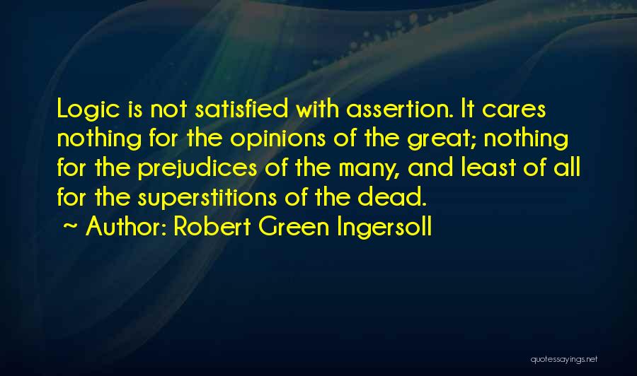 Robert Green Ingersoll Quotes: Logic Is Not Satisfied With Assertion. It Cares Nothing For The Opinions Of The Great; Nothing For The Prejudices Of