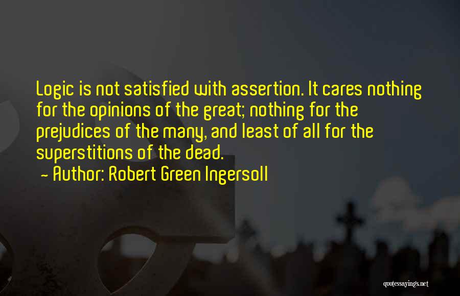 Robert Green Ingersoll Quotes: Logic Is Not Satisfied With Assertion. It Cares Nothing For The Opinions Of The Great; Nothing For The Prejudices Of