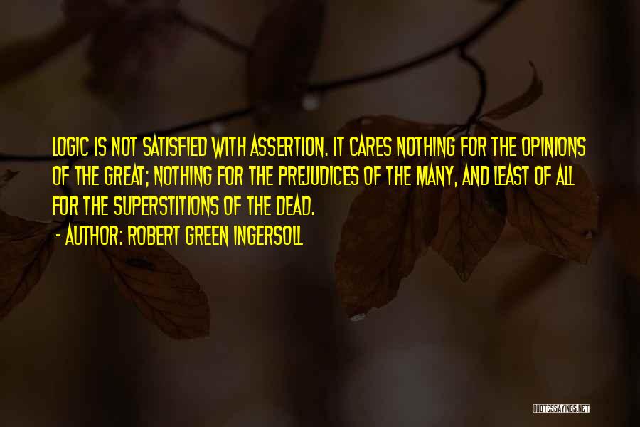 Robert Green Ingersoll Quotes: Logic Is Not Satisfied With Assertion. It Cares Nothing For The Opinions Of The Great; Nothing For The Prejudices Of