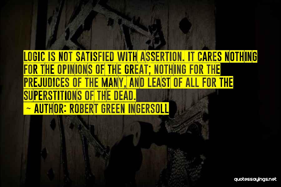 Robert Green Ingersoll Quotes: Logic Is Not Satisfied With Assertion. It Cares Nothing For The Opinions Of The Great; Nothing For The Prejudices Of