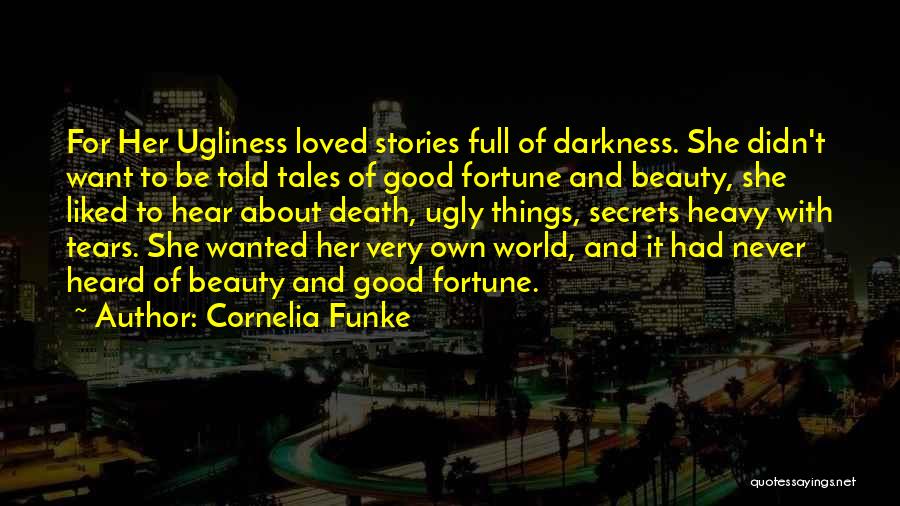Cornelia Funke Quotes: For Her Ugliness Loved Stories Full Of Darkness. She Didn't Want To Be Told Tales Of Good Fortune And Beauty,