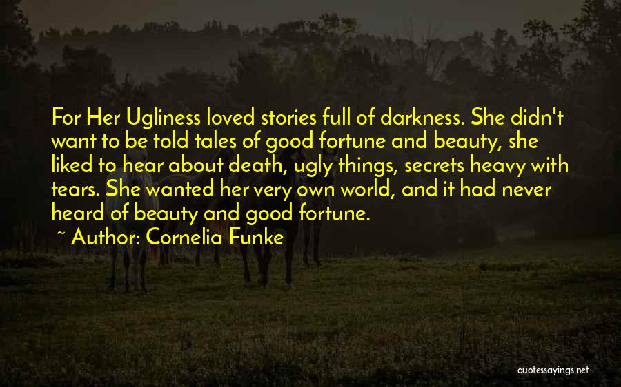Cornelia Funke Quotes: For Her Ugliness Loved Stories Full Of Darkness. She Didn't Want To Be Told Tales Of Good Fortune And Beauty,