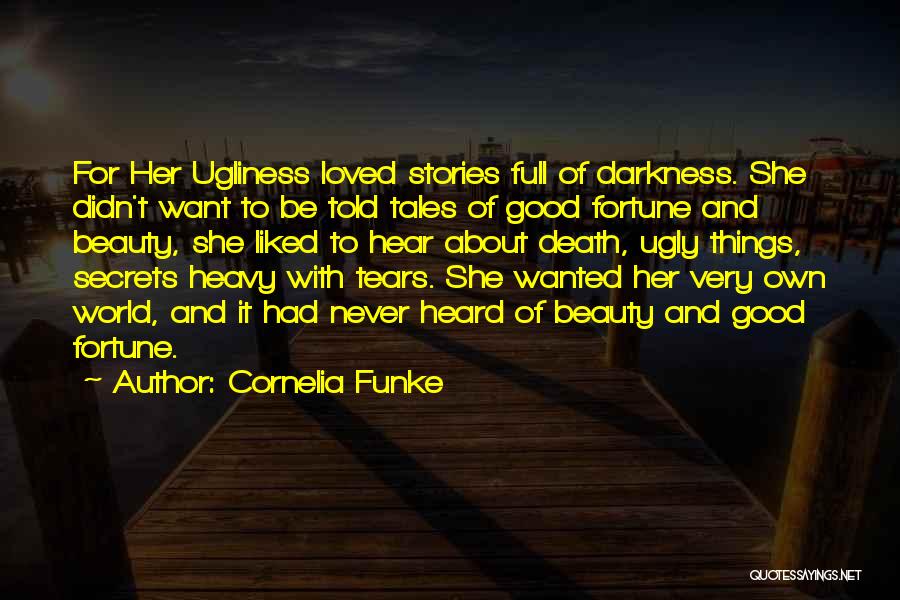 Cornelia Funke Quotes: For Her Ugliness Loved Stories Full Of Darkness. She Didn't Want To Be Told Tales Of Good Fortune And Beauty,
