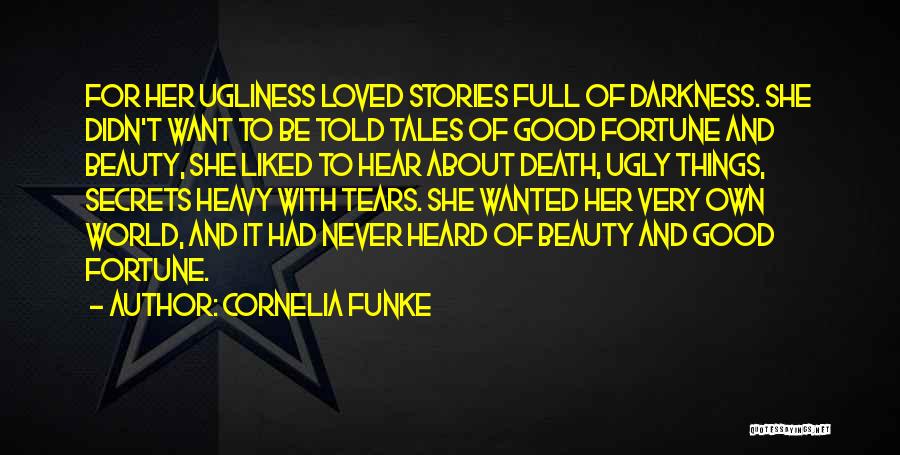 Cornelia Funke Quotes: For Her Ugliness Loved Stories Full Of Darkness. She Didn't Want To Be Told Tales Of Good Fortune And Beauty,