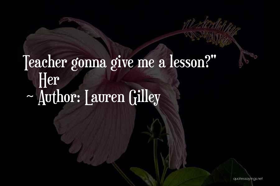 Lauren Gilley Quotes: Teacher Gonna Give Me A Lesson? Her