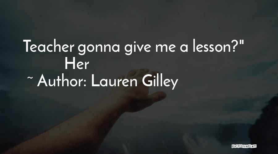 Lauren Gilley Quotes: Teacher Gonna Give Me A Lesson? Her