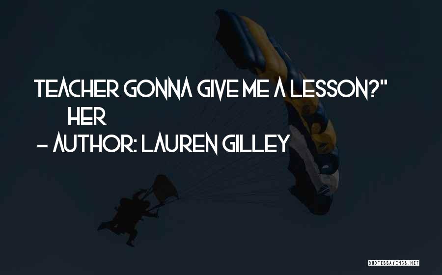 Lauren Gilley Quotes: Teacher Gonna Give Me A Lesson? Her