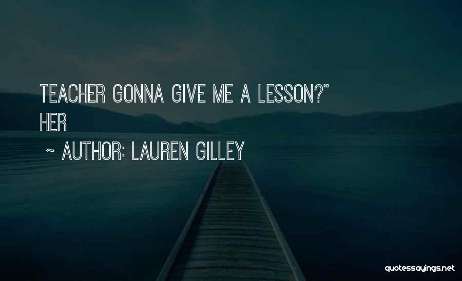 Lauren Gilley Quotes: Teacher Gonna Give Me A Lesson? Her