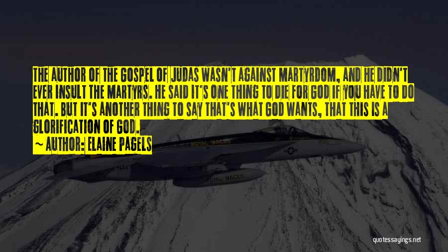 Elaine Pagels Quotes: The Author Of The Gospel Of Judas Wasn't Against Martyrdom, And He Didn't Ever Insult The Martyrs. He Said It's