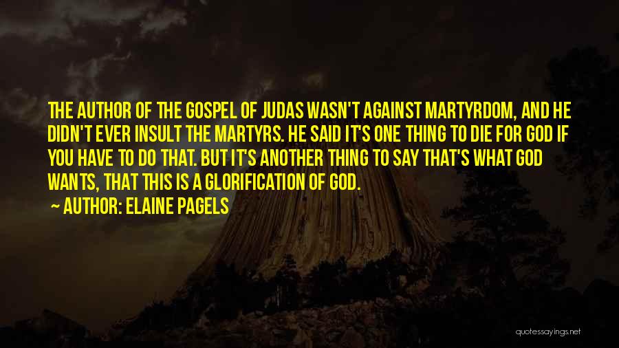 Elaine Pagels Quotes: The Author Of The Gospel Of Judas Wasn't Against Martyrdom, And He Didn't Ever Insult The Martyrs. He Said It's