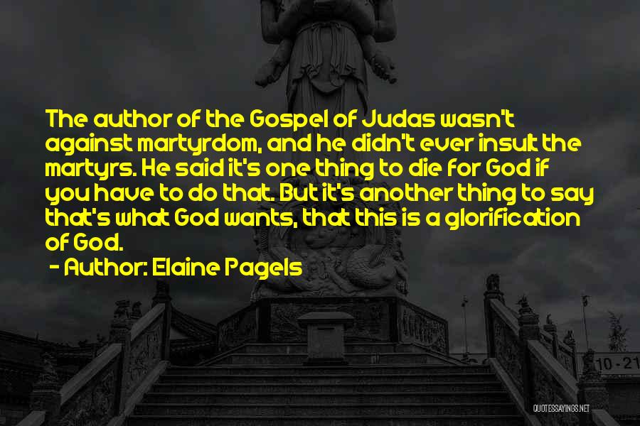 Elaine Pagels Quotes: The Author Of The Gospel Of Judas Wasn't Against Martyrdom, And He Didn't Ever Insult The Martyrs. He Said It's