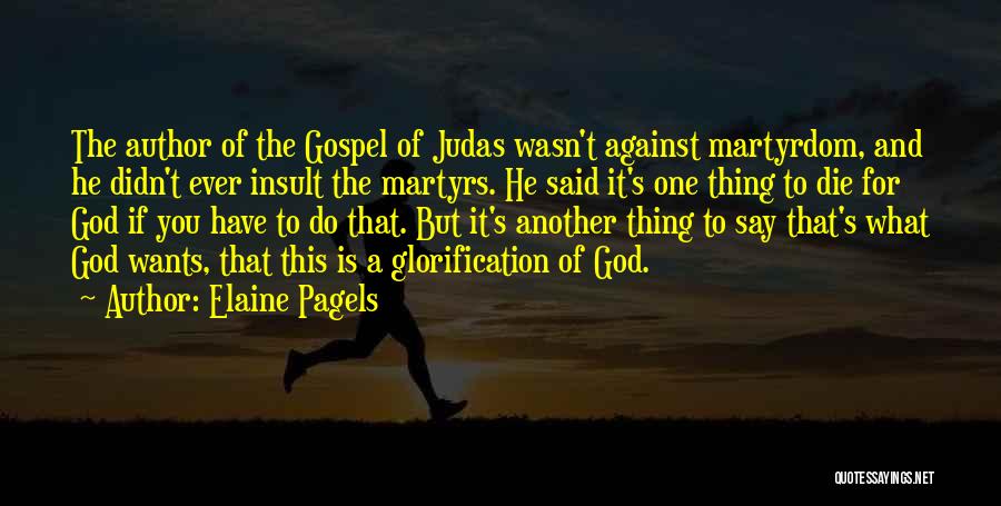 Elaine Pagels Quotes: The Author Of The Gospel Of Judas Wasn't Against Martyrdom, And He Didn't Ever Insult The Martyrs. He Said It's