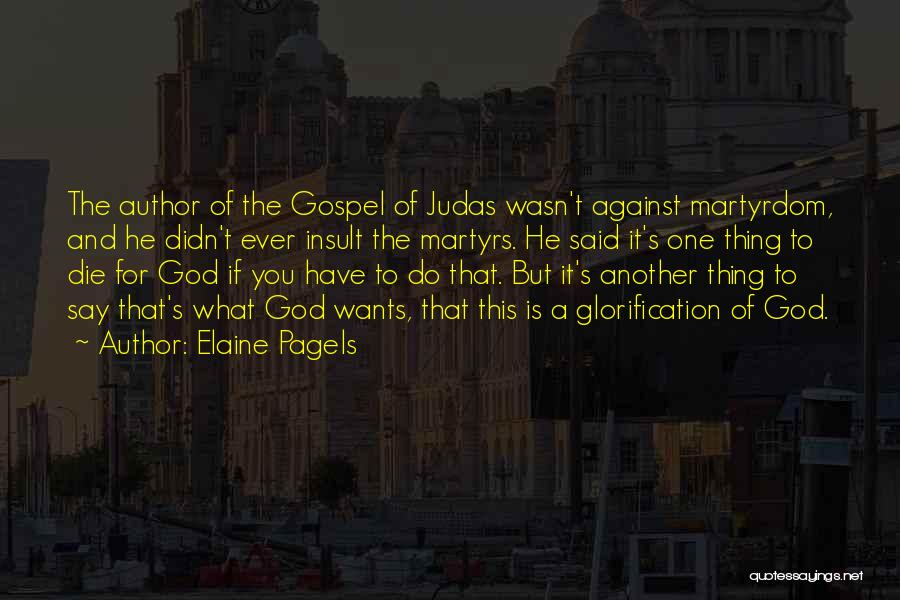 Elaine Pagels Quotes: The Author Of The Gospel Of Judas Wasn't Against Martyrdom, And He Didn't Ever Insult The Martyrs. He Said It's