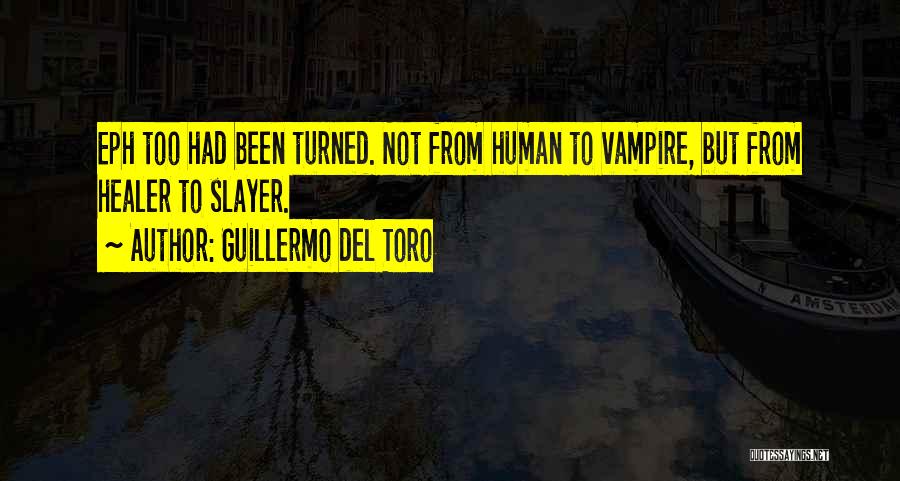 Guillermo Del Toro Quotes: Eph Too Had Been Turned. Not From Human To Vampire, But From Healer To Slayer.