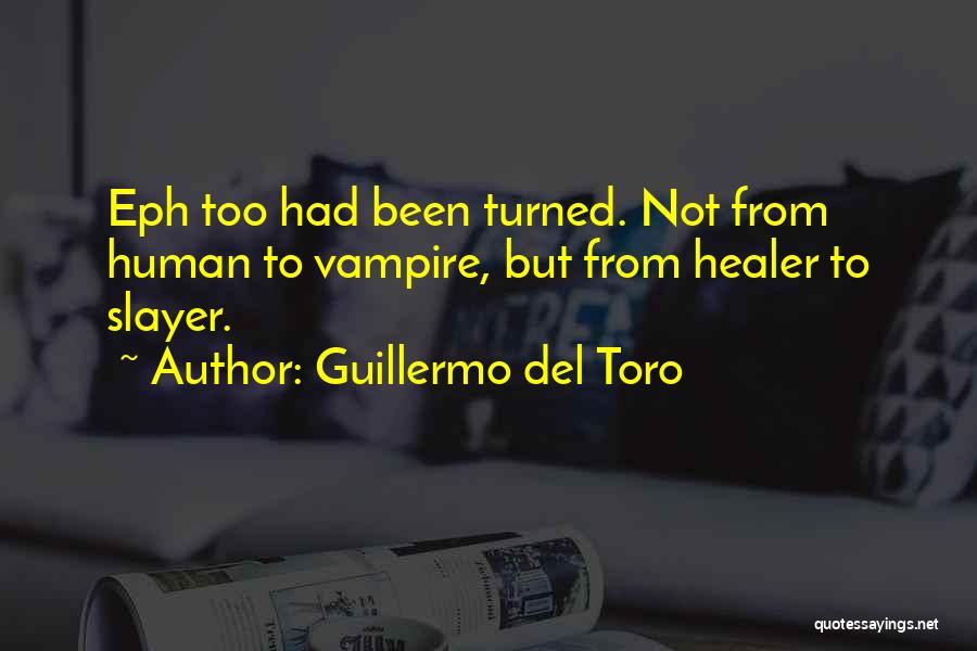 Guillermo Del Toro Quotes: Eph Too Had Been Turned. Not From Human To Vampire, But From Healer To Slayer.