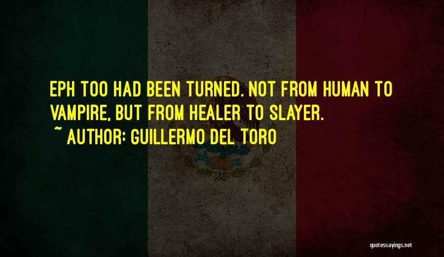 Guillermo Del Toro Quotes: Eph Too Had Been Turned. Not From Human To Vampire, But From Healer To Slayer.