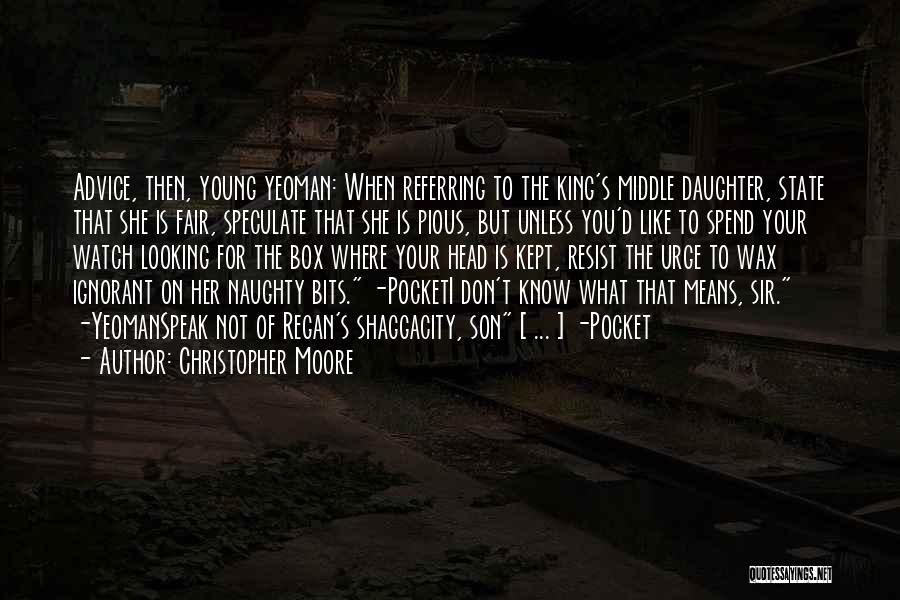 Christopher Moore Quotes: Advice, Then, Young Yeoman: When Referring To The King's Middle Daughter, State That She Is Fair, Speculate That She Is