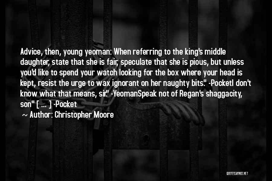 Christopher Moore Quotes: Advice, Then, Young Yeoman: When Referring To The King's Middle Daughter, State That She Is Fair, Speculate That She Is