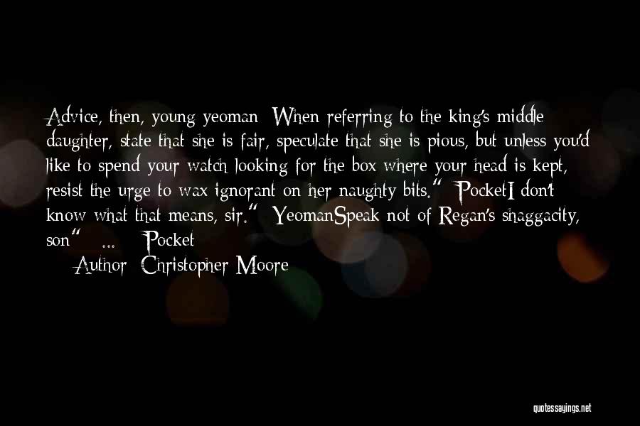 Christopher Moore Quotes: Advice, Then, Young Yeoman: When Referring To The King's Middle Daughter, State That She Is Fair, Speculate That She Is