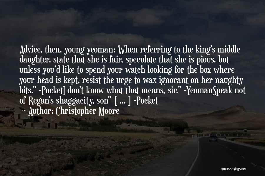 Christopher Moore Quotes: Advice, Then, Young Yeoman: When Referring To The King's Middle Daughter, State That She Is Fair, Speculate That She Is