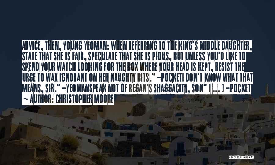 Christopher Moore Quotes: Advice, Then, Young Yeoman: When Referring To The King's Middle Daughter, State That She Is Fair, Speculate That She Is