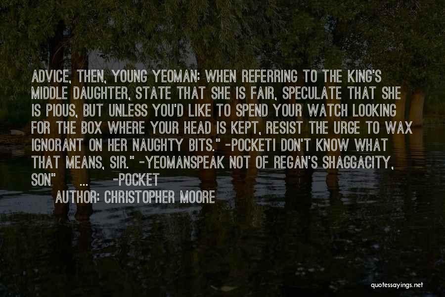 Christopher Moore Quotes: Advice, Then, Young Yeoman: When Referring To The King's Middle Daughter, State That She Is Fair, Speculate That She Is