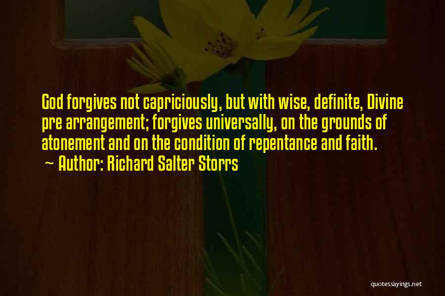 Richard Salter Storrs Quotes: God Forgives Not Capriciously, But With Wise, Definite, Divine Pre Arrangement; Forgives Universally, On The Grounds Of Atonement And On