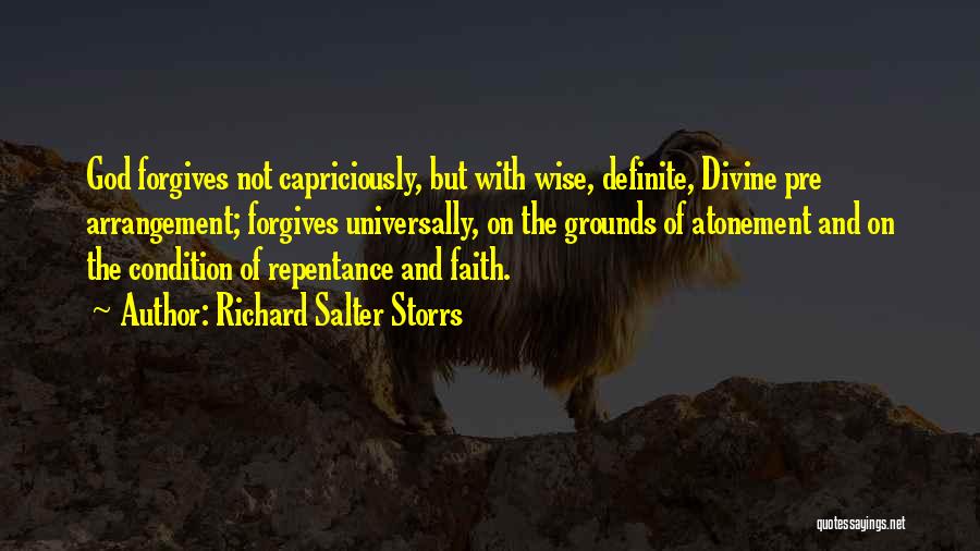 Richard Salter Storrs Quotes: God Forgives Not Capriciously, But With Wise, Definite, Divine Pre Arrangement; Forgives Universally, On The Grounds Of Atonement And On