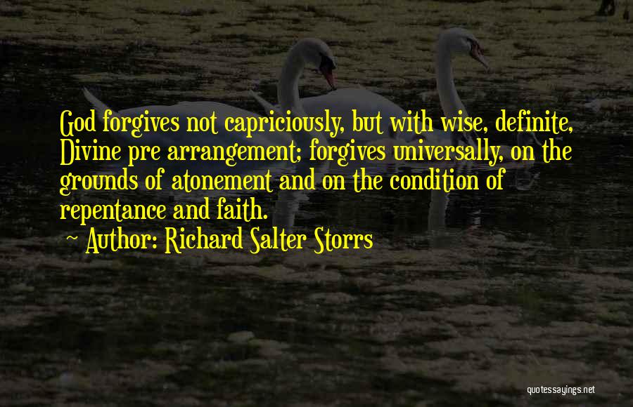 Richard Salter Storrs Quotes: God Forgives Not Capriciously, But With Wise, Definite, Divine Pre Arrangement; Forgives Universally, On The Grounds Of Atonement And On