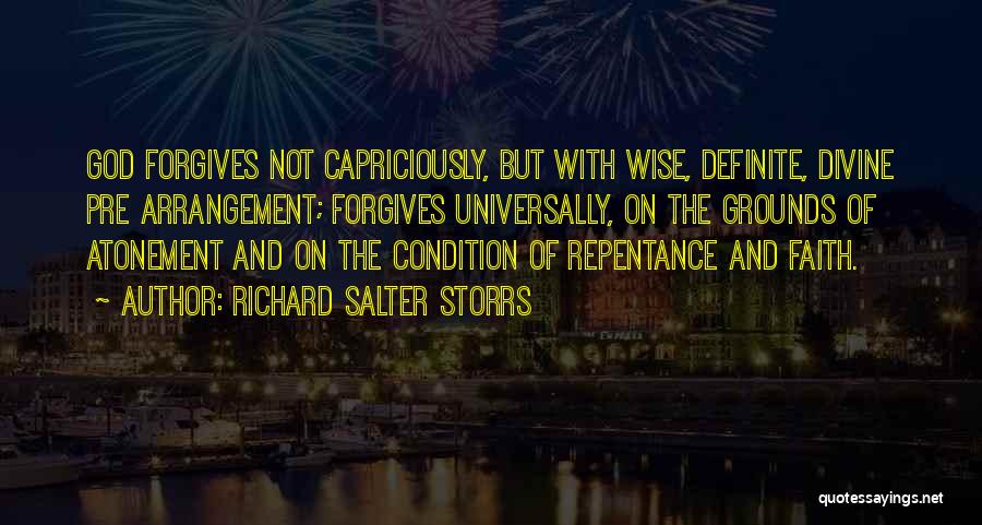 Richard Salter Storrs Quotes: God Forgives Not Capriciously, But With Wise, Definite, Divine Pre Arrangement; Forgives Universally, On The Grounds Of Atonement And On