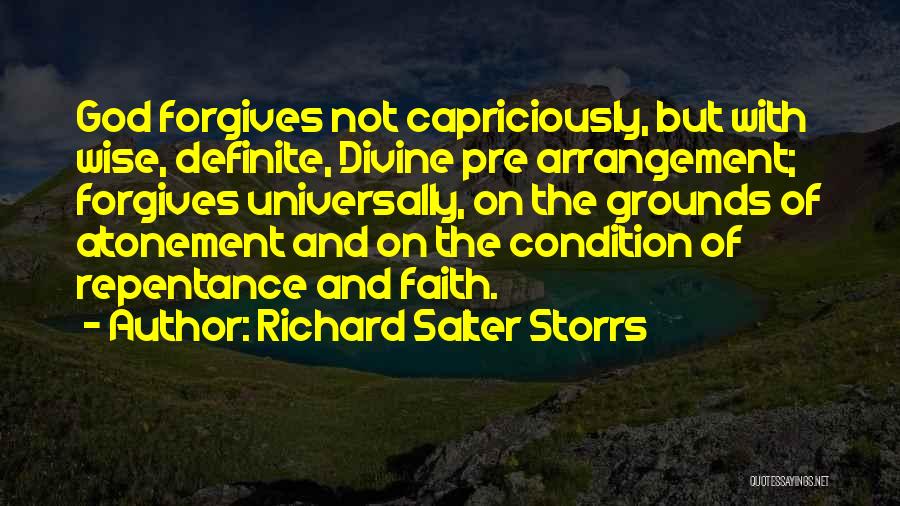 Richard Salter Storrs Quotes: God Forgives Not Capriciously, But With Wise, Definite, Divine Pre Arrangement; Forgives Universally, On The Grounds Of Atonement And On