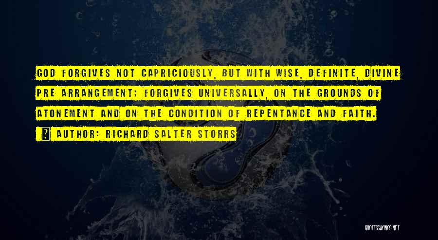 Richard Salter Storrs Quotes: God Forgives Not Capriciously, But With Wise, Definite, Divine Pre Arrangement; Forgives Universally, On The Grounds Of Atonement And On