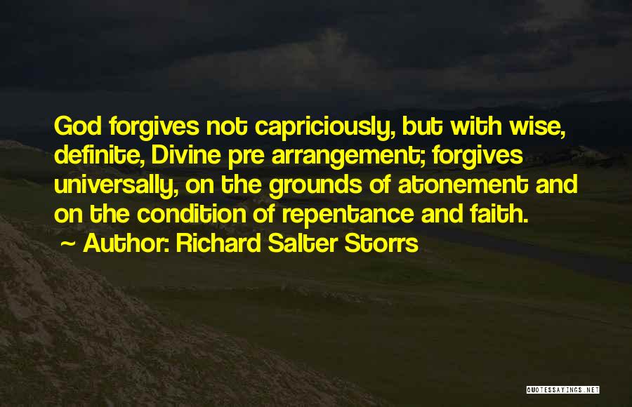 Richard Salter Storrs Quotes: God Forgives Not Capriciously, But With Wise, Definite, Divine Pre Arrangement; Forgives Universally, On The Grounds Of Atonement And On