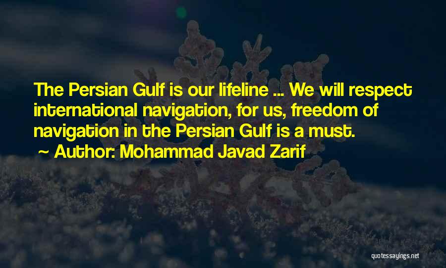 Mohammad Javad Zarif Quotes: The Persian Gulf Is Our Lifeline ... We Will Respect International Navigation, For Us, Freedom Of Navigation In The Persian