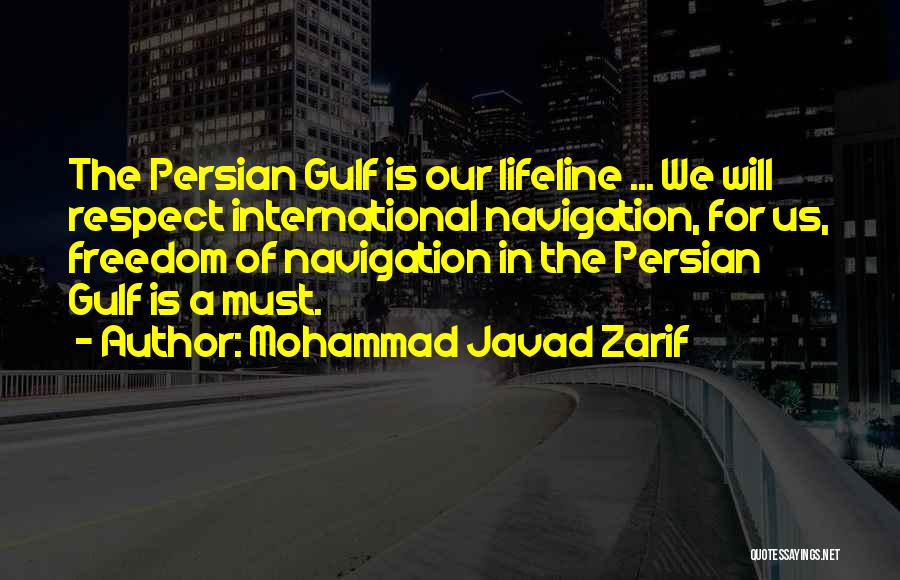 Mohammad Javad Zarif Quotes: The Persian Gulf Is Our Lifeline ... We Will Respect International Navigation, For Us, Freedom Of Navigation In The Persian
