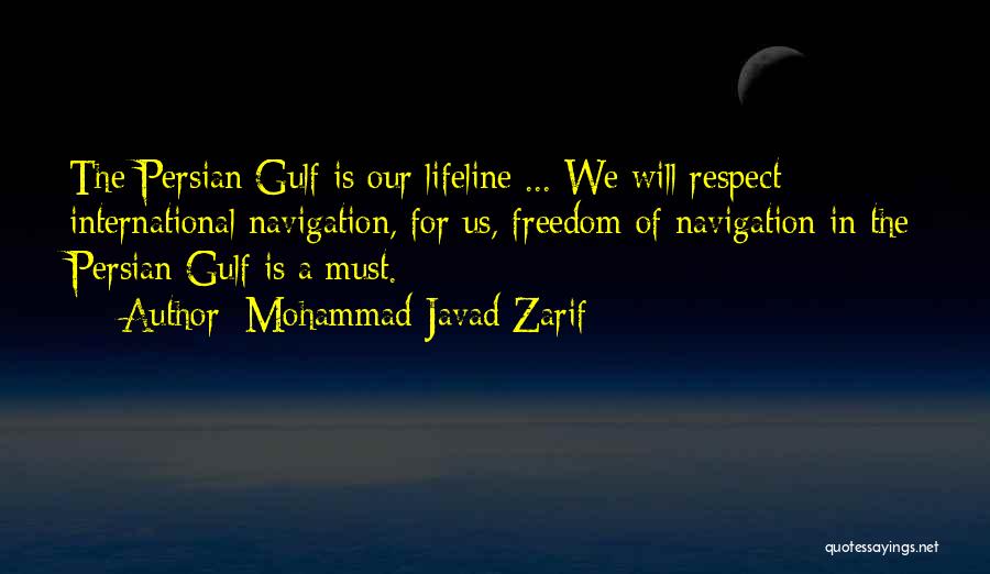 Mohammad Javad Zarif Quotes: The Persian Gulf Is Our Lifeline ... We Will Respect International Navigation, For Us, Freedom Of Navigation In The Persian