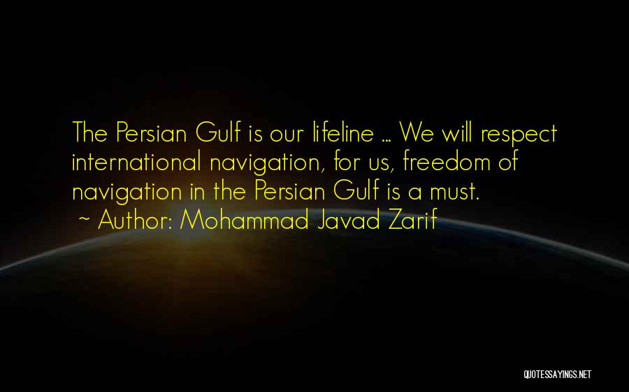 Mohammad Javad Zarif Quotes: The Persian Gulf Is Our Lifeline ... We Will Respect International Navigation, For Us, Freedom Of Navigation In The Persian