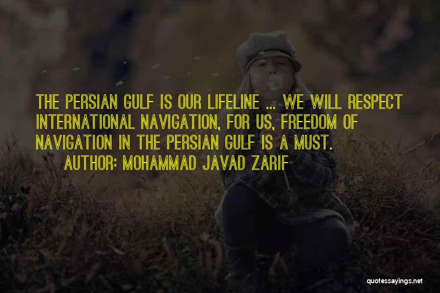 Mohammad Javad Zarif Quotes: The Persian Gulf Is Our Lifeline ... We Will Respect International Navigation, For Us, Freedom Of Navigation In The Persian