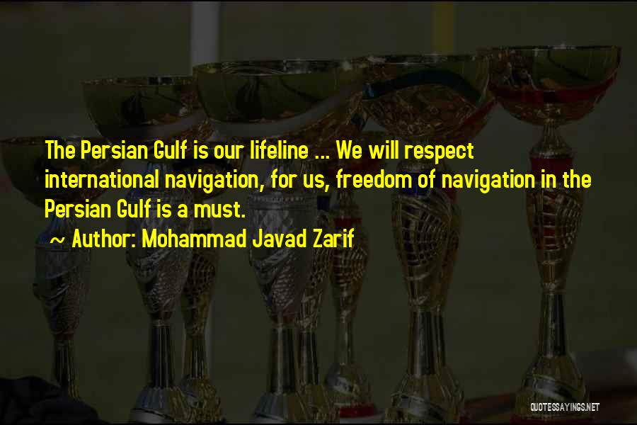 Mohammad Javad Zarif Quotes: The Persian Gulf Is Our Lifeline ... We Will Respect International Navigation, For Us, Freedom Of Navigation In The Persian