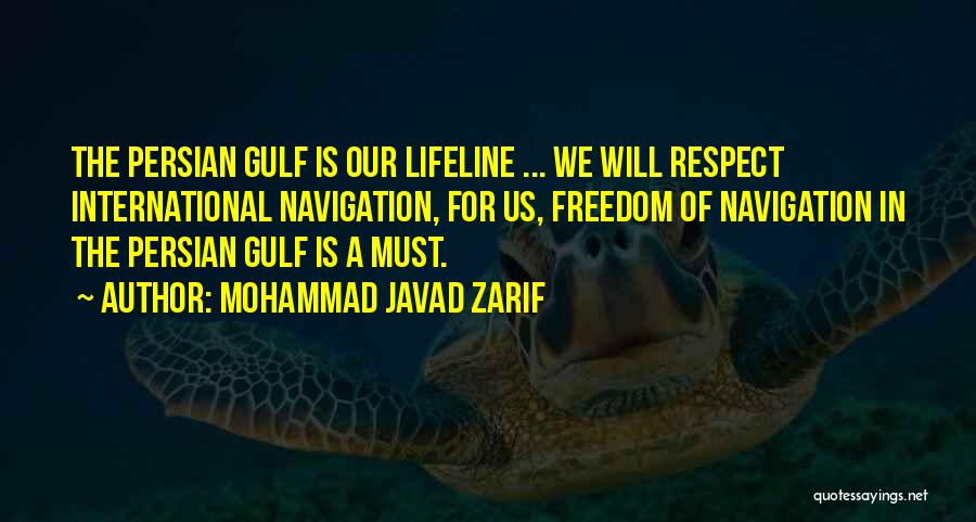 Mohammad Javad Zarif Quotes: The Persian Gulf Is Our Lifeline ... We Will Respect International Navigation, For Us, Freedom Of Navigation In The Persian